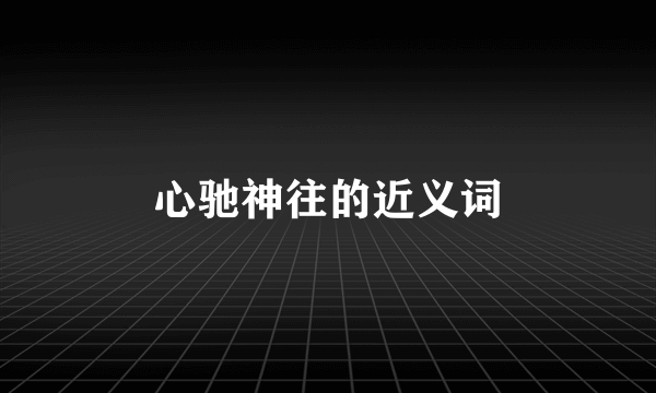 心驰神往的近义词