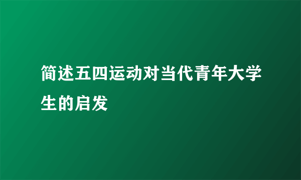简述五四运动对当代青年大学生的启发