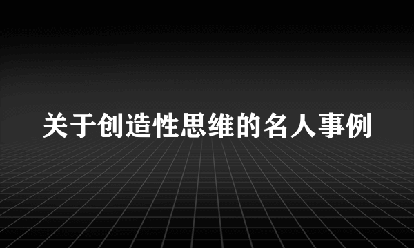 关于创造性思维的名人事例