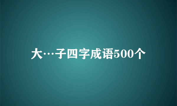 大…子四字成语500个