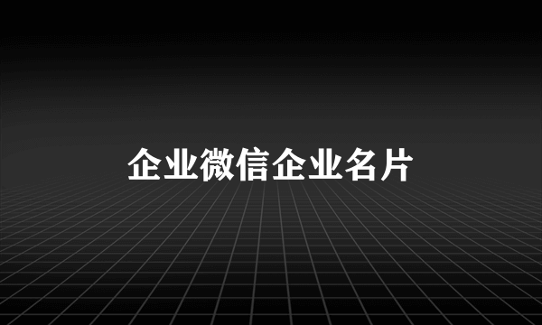 企业微信企业名片