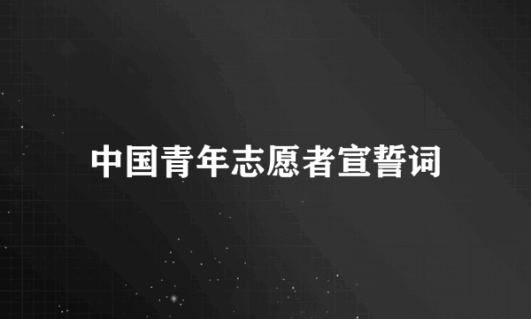 中国青年志愿者宣誓词