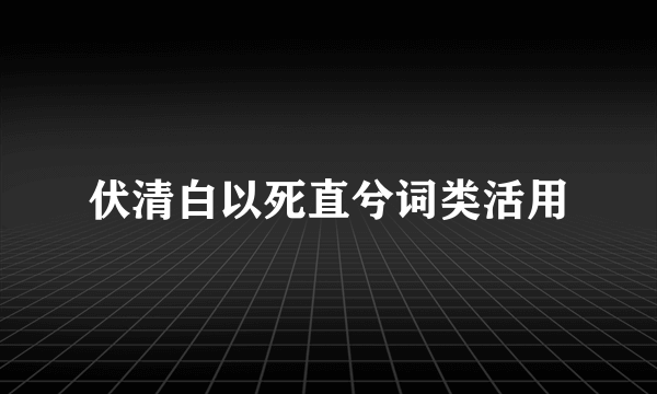 伏清白以死直兮词类活用