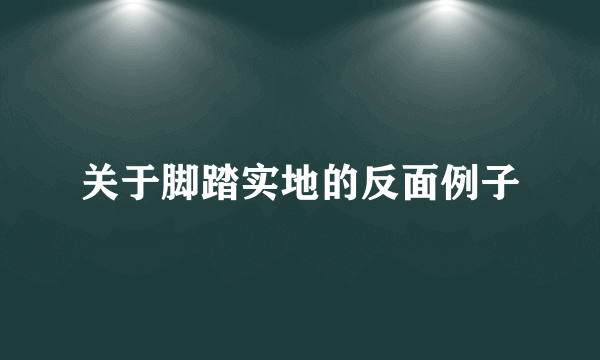 关于脚踏实地的反面例子