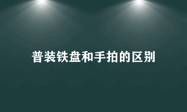 普装铁盘和手拍的区别