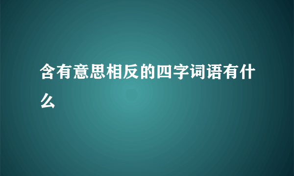 含有意思相反的四字词语有什么
