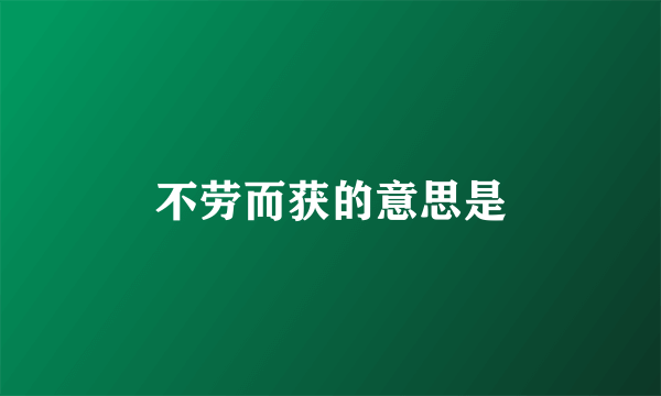不劳而获的意思是