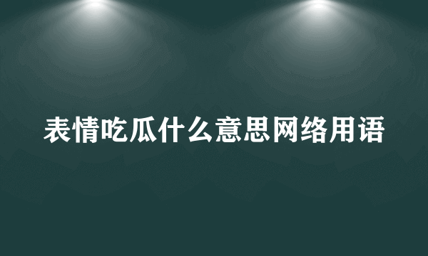 表情吃瓜什么意思网络用语