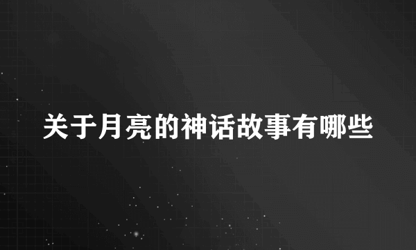 关于月亮的神话故事有哪些