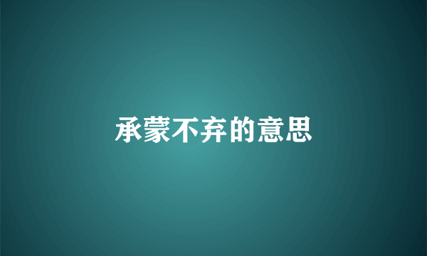承蒙不弃的意思