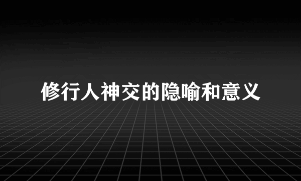 修行人神交的隐喻和意义