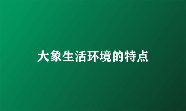 大象生活环境的特点