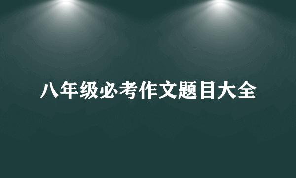 八年级必考作文题目大全