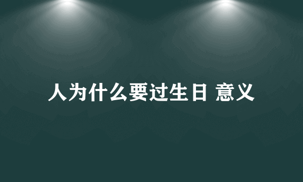 人为什么要过生日 意义