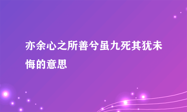 亦余心之所善兮虽九死其犹未悔的意思