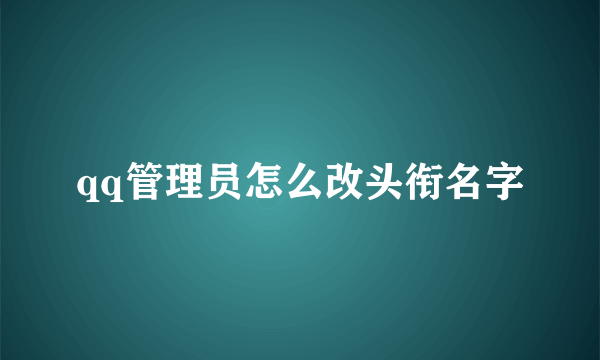 qq管理员怎么改头衔名字