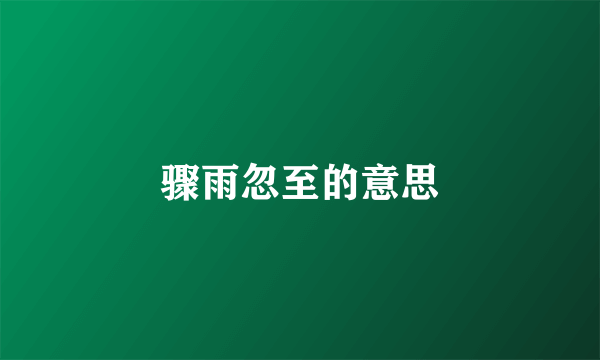 骤雨忽至的意思