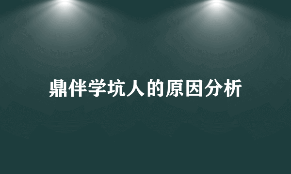 鼎伴学坑人的原因分析