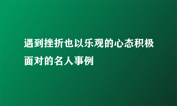 遇到挫折也以乐观的心态积极面对的名人事例