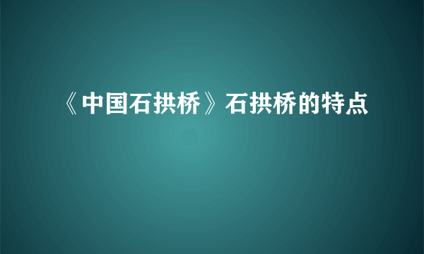《中国石拱桥》石拱桥的特点
