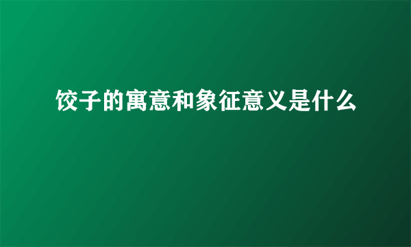 饺子的寓意和象征意义是什么