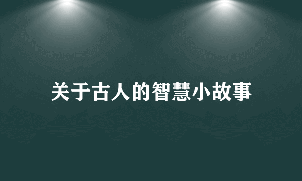 关于古人的智慧小故事
