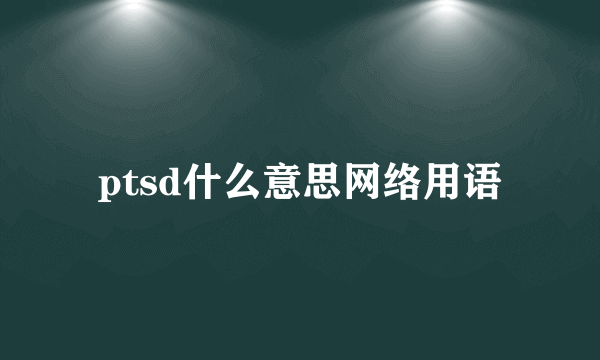ptsd什么意思网络用语