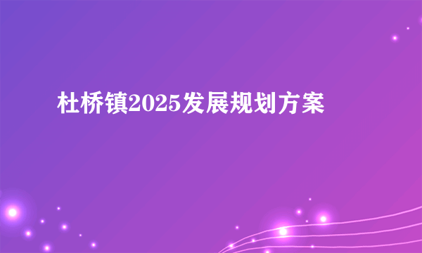 杜桥镇2025发展规划方案