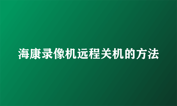 海康录像机远程关机的方法