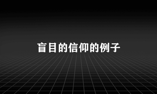 盲目的信仰的例子