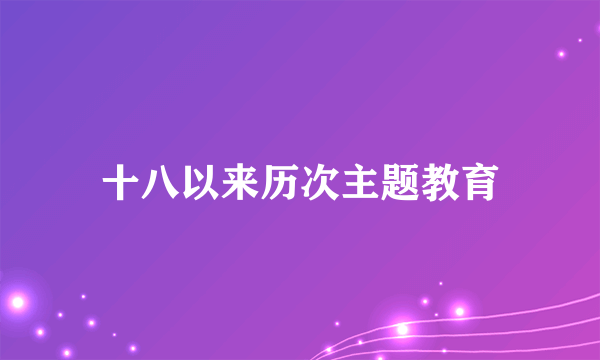 十八以来历次主题教育