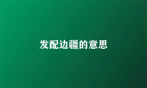 发配边疆的意思