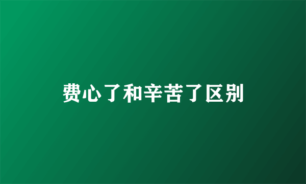 费心了和辛苦了区别