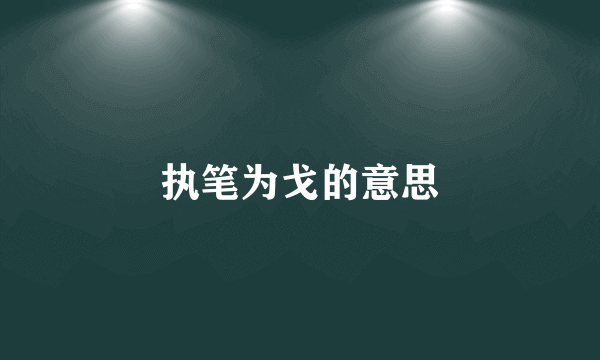 执笔为戈的意思