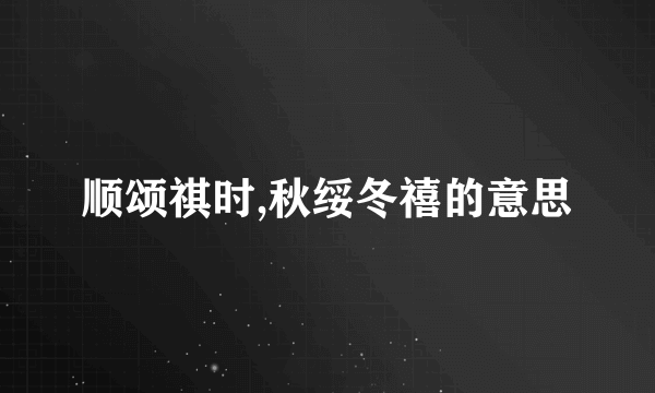 顺颂祺时,秋绥冬禧的意思