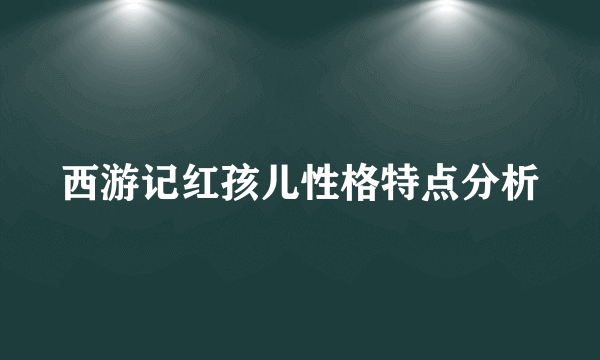 西游记红孩儿性格特点分析