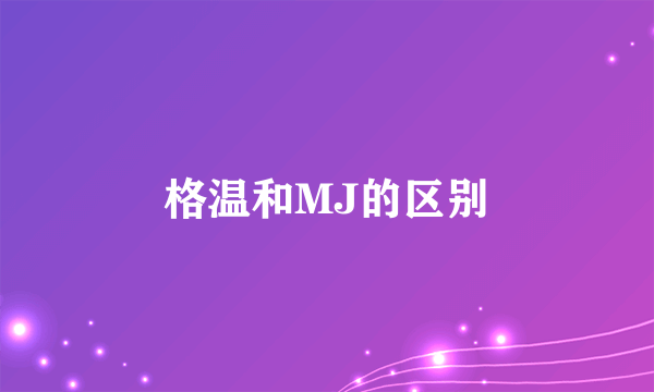 格温和MJ的区别