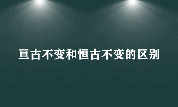 亘古不变和恒古不变的区别