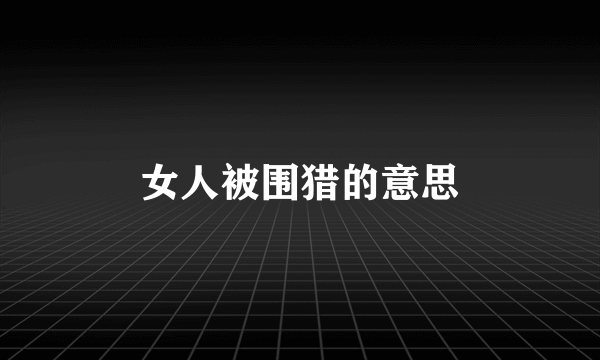 女人被围猎的意思