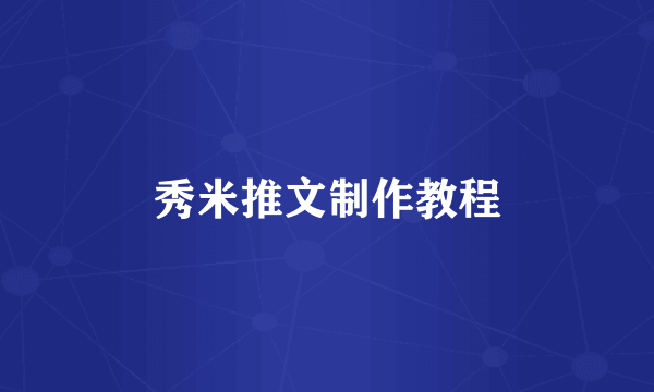 秀米推文制作教程