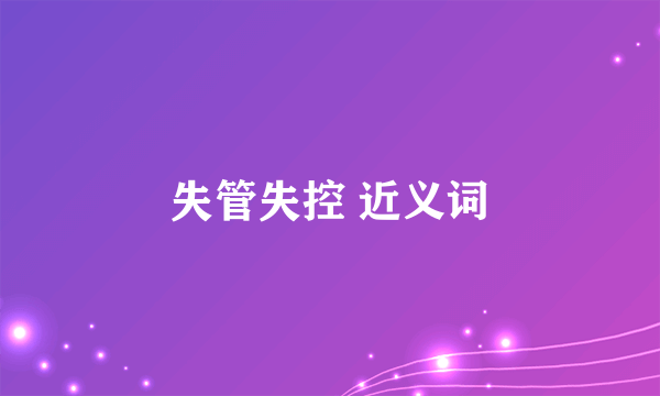 失管失控 近义词