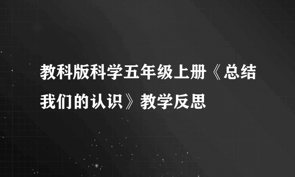 教科版科学五年级上册《总结我们的认识》教学反思