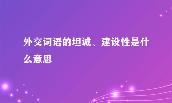 外交词语的坦诚、建设性是什么意思