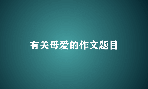 有关母爱的作文题目