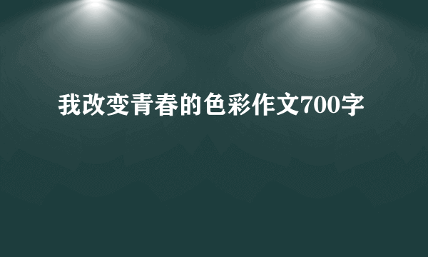 我改变青春的色彩作文700字