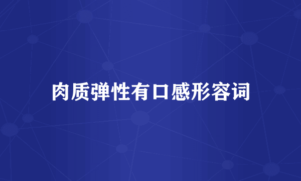 肉质弹性有口感形容词