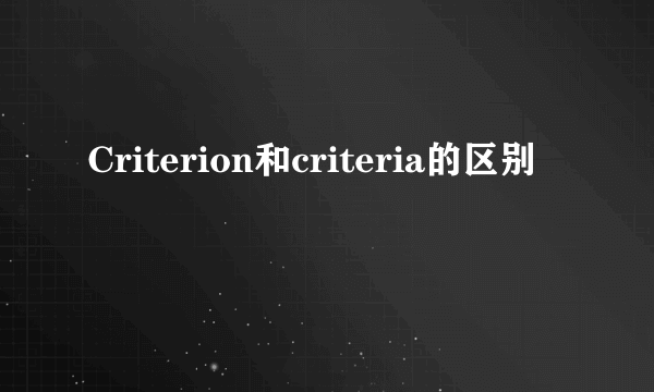 Criterion和criteria的区别