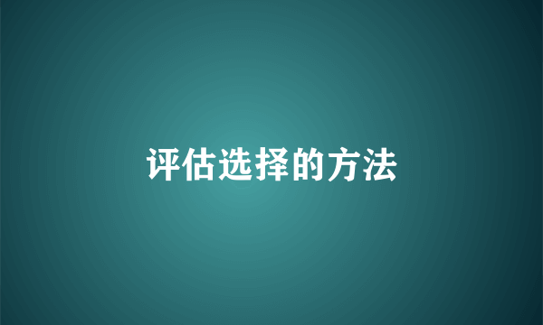 评估选择的方法