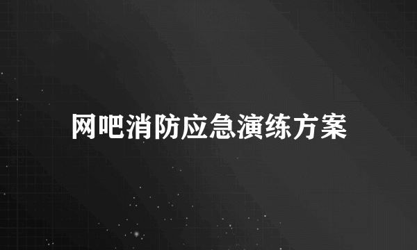 网吧消防应急演练方案