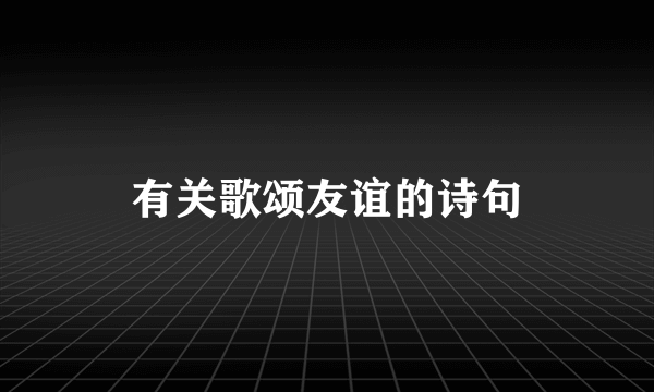有关歌颂友谊的诗句